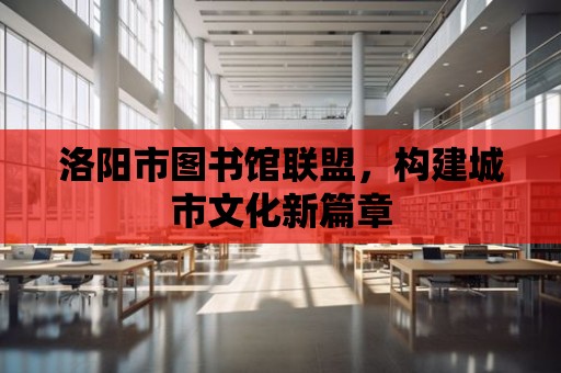 洛陽市圖書館聯盟，構建城市文化新篇章