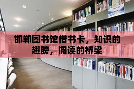 邯鄲圖書館借書卡，知識的翅膀，閱讀的橋梁