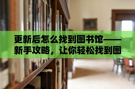 更新后怎么找到圖書館——新手攻略，讓你輕松找到圖書館