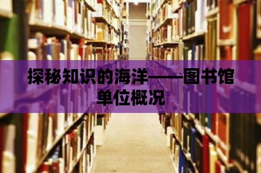 探秘知識的海洋——圖書館單位概況