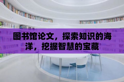 圖書館論文，探索知識的海洋，挖掘智慧的寶藏