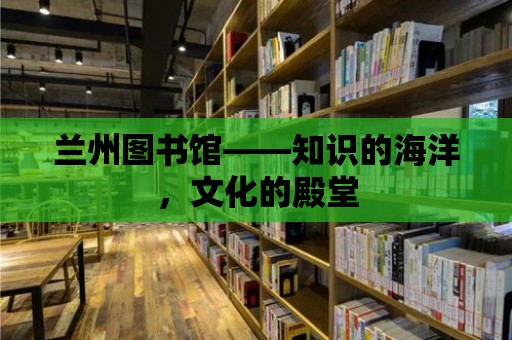 蘭州圖書館——知識的海洋，文化的殿堂