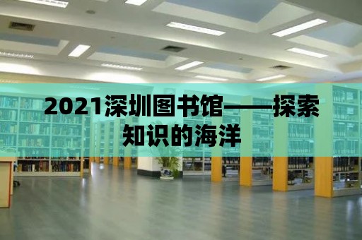 2021深圳圖書館——探索知識的海洋