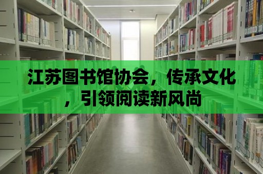 江蘇圖書館協會，傳承文化，引領閱讀新風尚