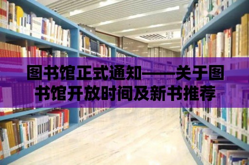 圖書館正式通知——關于圖書館開放時間及新書推薦