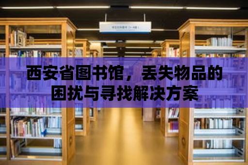 西安省圖書館，丟失物品的困擾與尋找解決方案