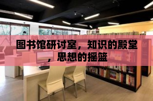 圖書館研討室，知識的殿堂，思想的搖籃