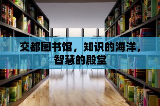 交都圖書館，知識的海洋，智慧的殿堂