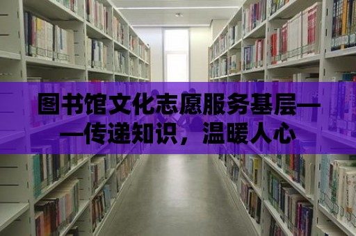 圖書館文化志愿服務基層——傳遞知識，溫暖人心