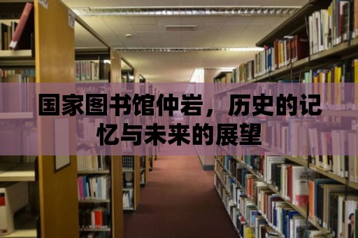 國家圖書館仲巖，歷史的記憶與未來的展望