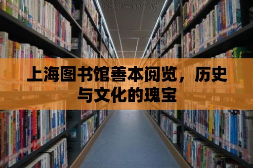 上海圖書館善本閱覽，歷史與文化的瑰寶