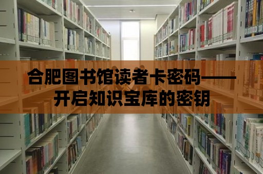 合肥圖書館讀者卡密碼——開啟知識寶庫的密鑰