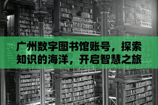 廣州數(shù)字圖書館賬號，探索知識的海洋，開啟智慧之旅