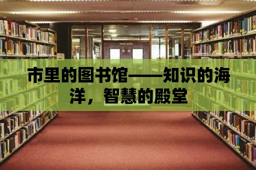 市里的圖書館——知識的海洋，智慧的殿堂