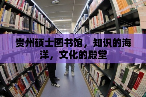 貴州碩士圖書館，知識的海洋，文化的殿堂