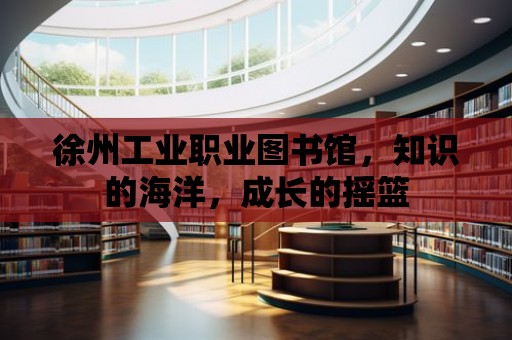 徐州工業職業圖書館，知識的海洋，成長的搖籃