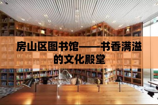 房山區圖書館——書香滿溢的文化殿堂