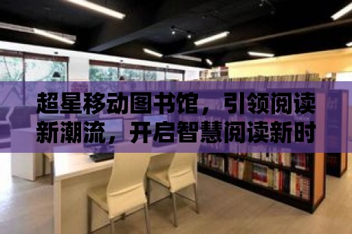 超星移動圖書館，引領(lǐng)閱讀新潮流，開啟智慧閱讀新時代