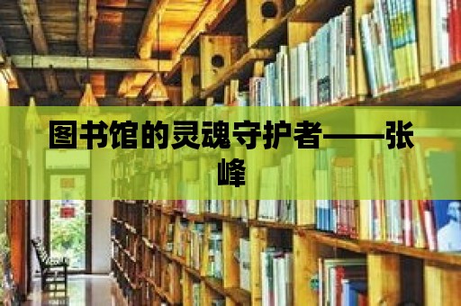 圖書館的靈魂守護者——張峰