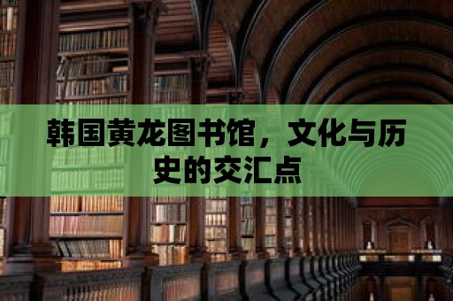 韓國黃龍圖書館，文化與歷史的交匯點