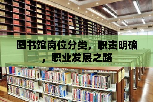 圖書館崗位分類，職責明確，職業(yè)發(fā)展之路