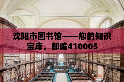 沈陽市圖書館——您的知識寶庫，郵編410005