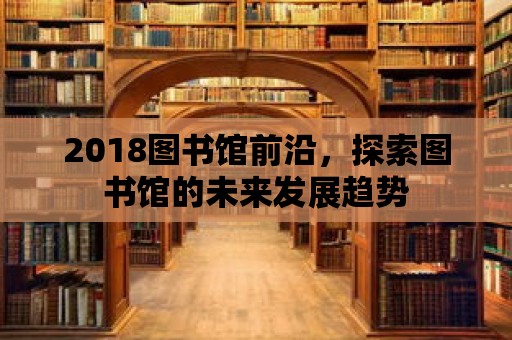 2018圖書館前沿，探索圖書館的未來發展趨勢