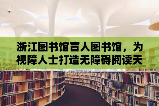 浙江圖書館盲人圖書館，為視障人士打造無障礙閱讀天堂