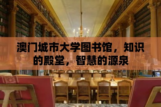 澳門城市大學(xué)圖書館，知識(shí)的殿堂，智慧的源泉