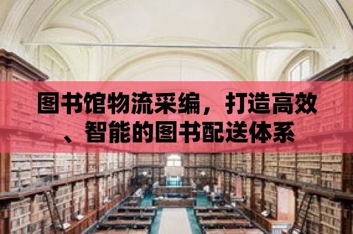 圖書館物流采編，打造高效、智能的圖書配送體系