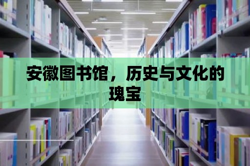 安徽圖書館，歷史與文化的瑰寶