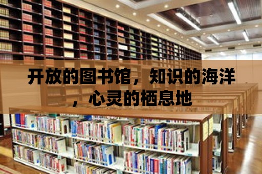 開放的圖書館，知識的海洋，心靈的棲息地