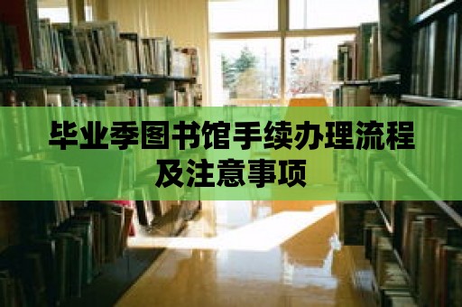 畢業(yè)季圖書館手續(xù)辦理流程及注意事項