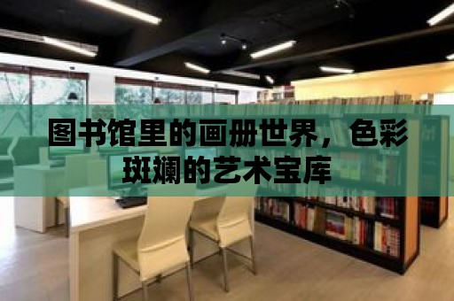 圖書館里的畫冊世界，色彩斑斕的藝術寶庫