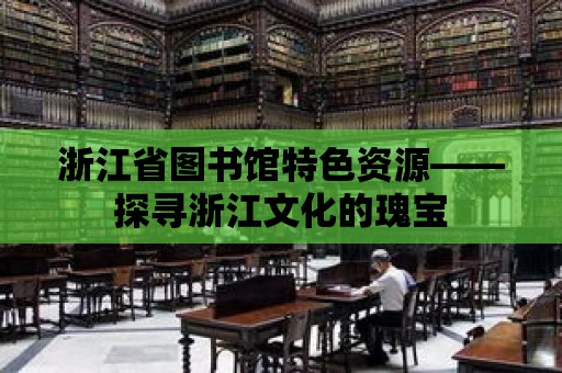 浙江省圖書館特色資源——探尋浙江文化的瑰寶