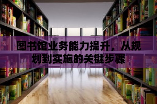 圖書館業務能力提升，從規劃到實施的關鍵步驟