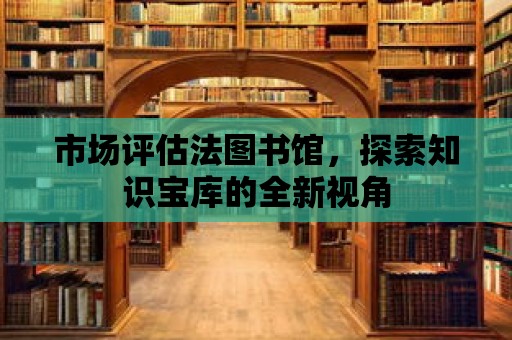 市場評估法圖書館，探索知識寶庫的全新視角