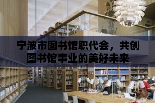 寧波市圖書館職代會，共創圖書館事業的美好未來