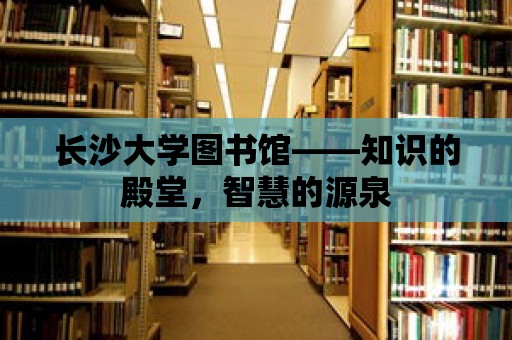 長沙大學圖書館——知識的殿堂，智慧的源泉