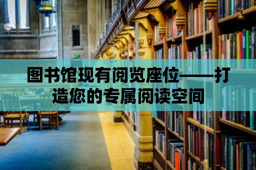 圖書館現有閱覽座位——打造您的專屬閱讀空間