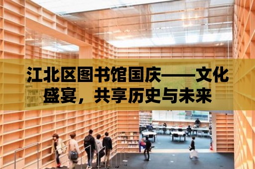 江北區(qū)圖書館國慶——文化盛宴，共享歷史與未來