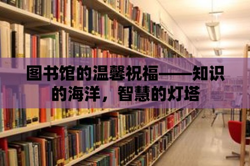 圖書館的溫馨祝福——知識的海洋，智慧的燈塔