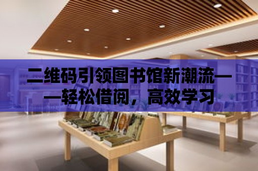 二維碼引領圖書館新潮流——輕松借閱，高效學習