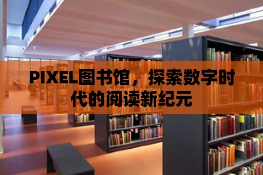 PIXEL圖書館，探索數字時代的閱讀新紀元