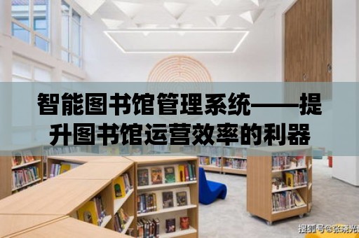 智能圖書館管理系統——提升圖書館運營效率的利器