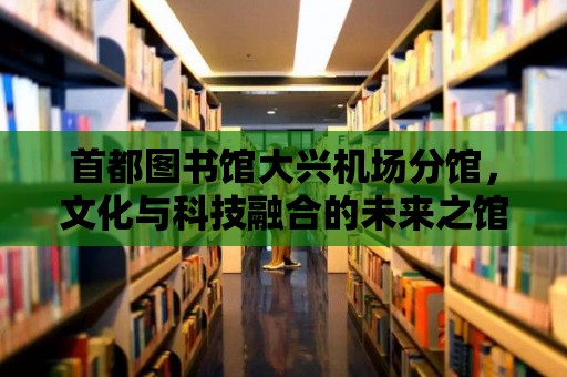 首都圖書館大興機場分館，文化與科技融合的未來之館