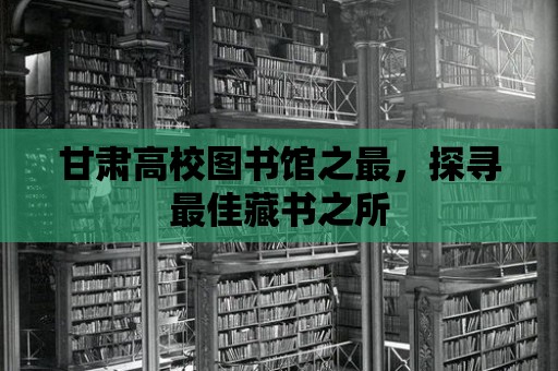 甘肅高校圖書館之最，探尋最佳藏書之所