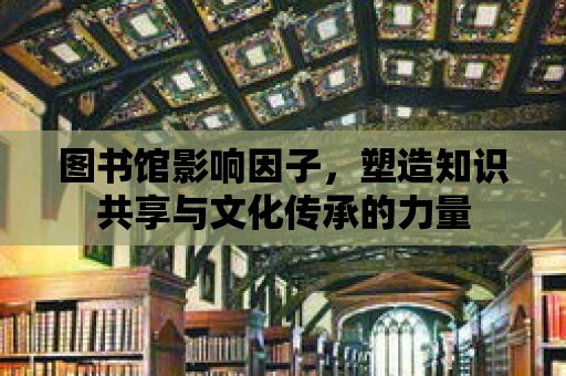 圖書館影響因子，塑造知識共享與文化傳承的力量