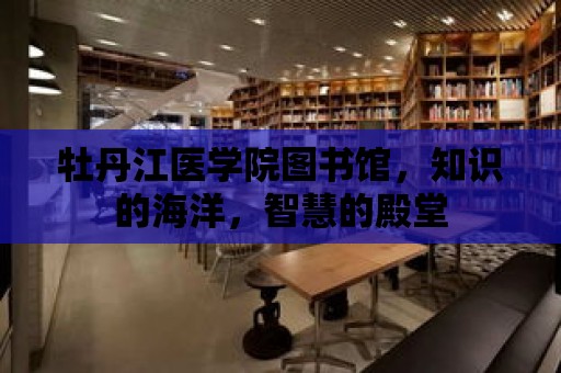 牡丹江醫學院圖書館，知識的海洋，智慧的殿堂