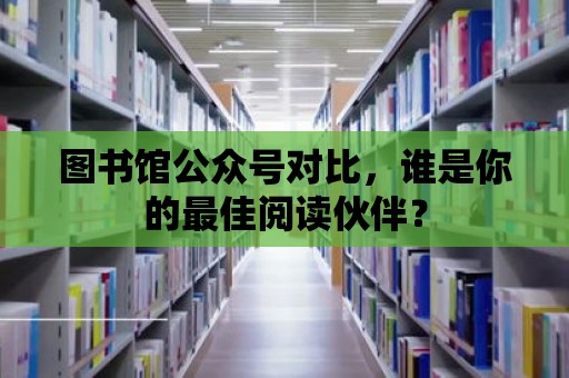 圖書館公眾號對比，誰是你的最佳閱讀伙伴？